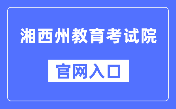 湘西州教育考试院官网入口（http://www.xxjyks.com/）