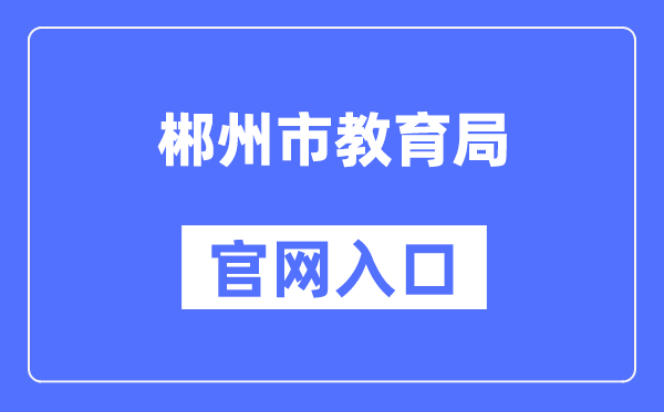 郴州市教育局官网入口（http://jyj.czs.gov.cn/）