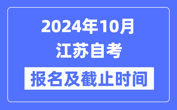 2024年10月江苏自考报名时间及截止时间