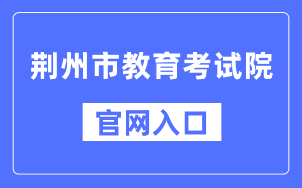 荆州市教育考试院官网入口（http://www.jzsjyksy.com/）