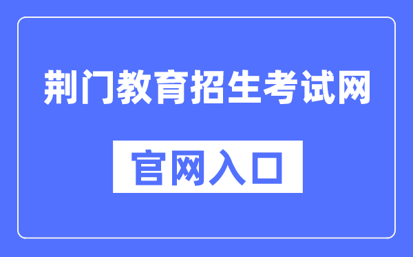 荆门教育招生考试网官网入口（http://www.jmjyzsks.cn/）