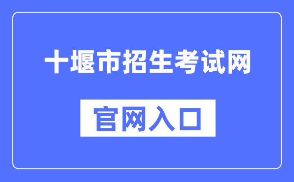 十堰市招生考试网官网入口（http://zsks.shiyan.gov.cn/）