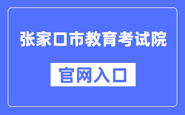 张家口市教育考试院官网入口（http://www.zjkjyksy.cn/）