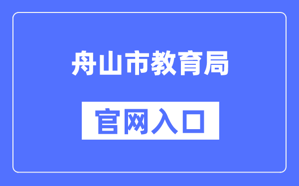 舟山市教育局官网入口（http://zsjy.zhoushan.gov.cn/）