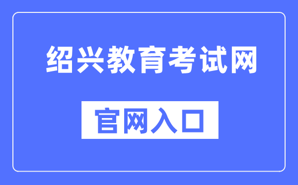 绍兴教育考试网官网入口（http://www.sxszsks.cn/）