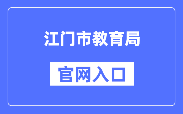 江门市教育局官网入口（http://www.jiangmen.gov.cn/bmpd/jmsjyj/）