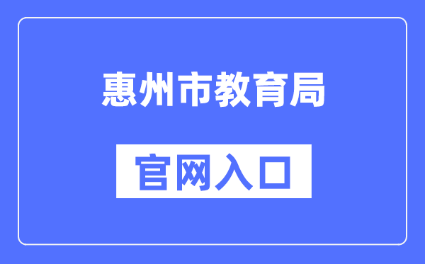 惠州市教育局官网入口（http://jyj.huizhou.gov.cn/）