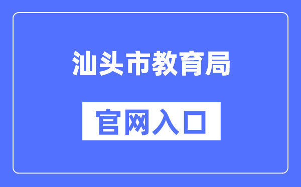 汕头市教育局官网入口（https://www.shantou.gov.cn/edu/）