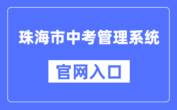 珠海市中考管理系统官网入口（https://zhjy.zhuhai.gov.cn/zsks/ksjj/zk/content/post_1912490.html）