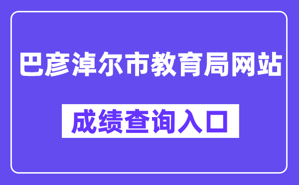 巴彦淖尔市教育局网站成绩查询入口（http://jyj.bynr.gov.cn/）