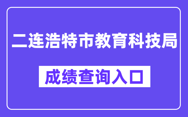 二连浩特市教育科技局网站中考成绩查询入口（http://zwfw.nmg.gov.cn/pub/150000/custom/ztfw/zkcjcx/）