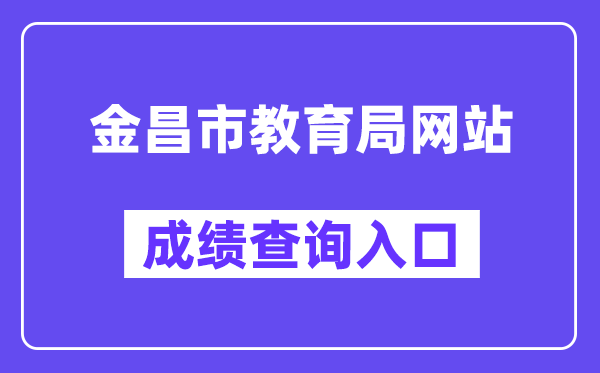 金昌市教育局网站成绩查询入口（https://zwfw.gansu.gov.cn/ztfw/zkzq/）