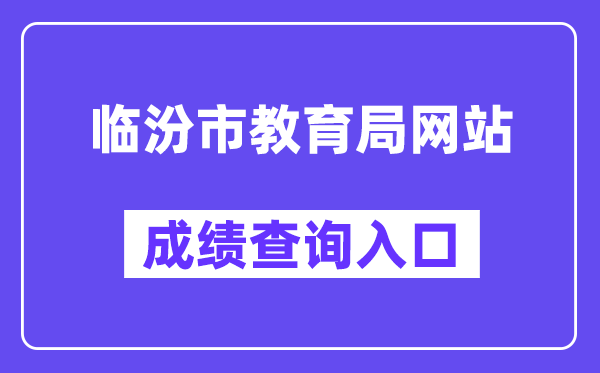 临汾市教育局网站成绩查询入口（https://zhongkao.sxkszx.cn:8443/index.html）