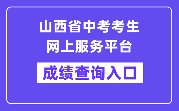 山西省中考考生网上服务平台成绩查询入口（https://zhongkao.sxkszx.cn:8443/index.html）