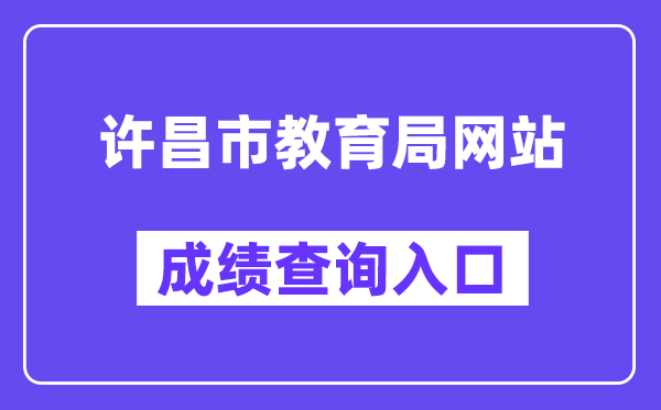 许昌市教育局网站成绩查询入口（http://gzgl.jyt.henan.gov.cn/zk/）