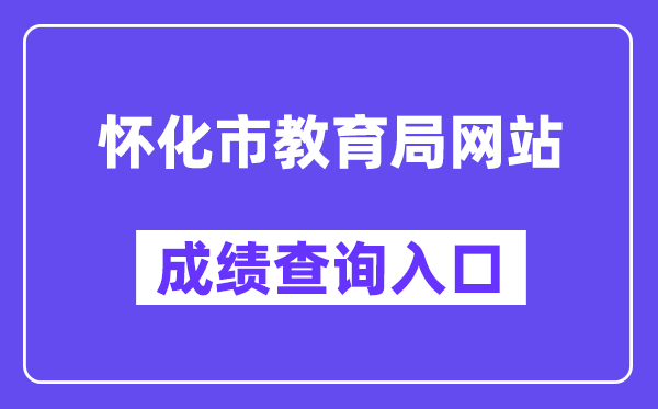 怀化市教育局网站成绩查询入口（http://jyj.huaihua.gov.cn/）