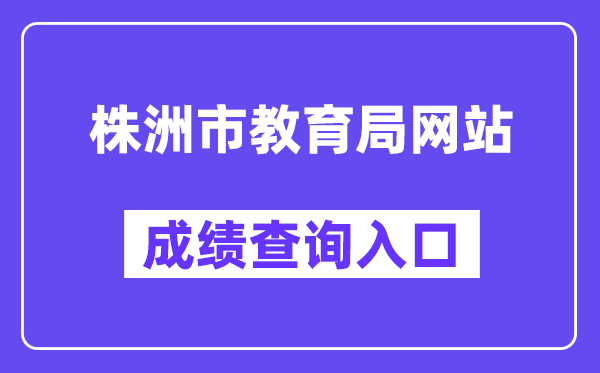 株洲市教育局网站成绩查询入口（http://jyj.zhuzhou.gov.cn/）