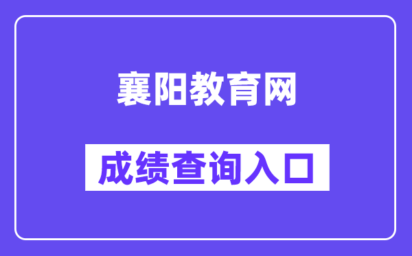 襄阳教育网中考成绩查询入口（http://jyj.xiangyang.gov.cn/）