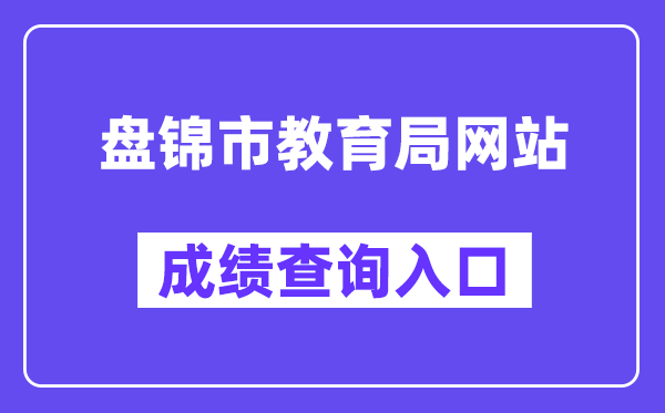 盘锦市教育局网站成绩查询入口（http://202.97.171.169:56083/pjzk/html/score.html）