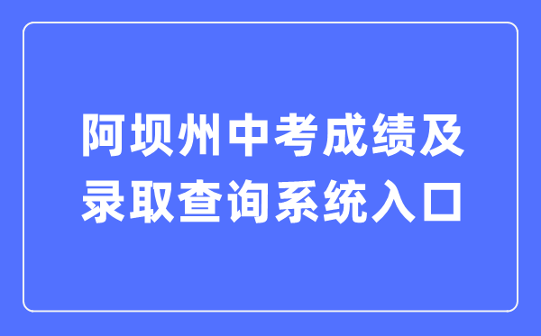 阿坝州中考成绩及录取查询系统入口（https://zkcx.zk789.cn/ab）