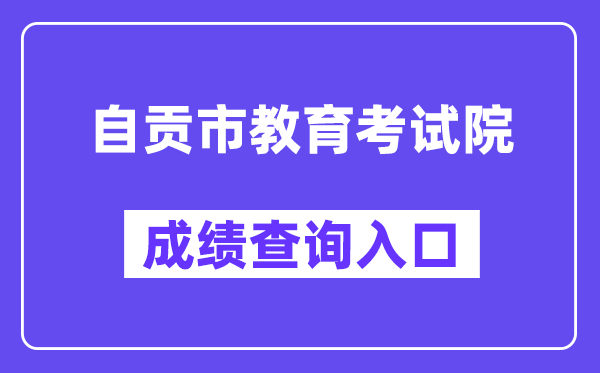 自贡市教育考试院网站成绩查询入口（http://www.sczgzb.com/）