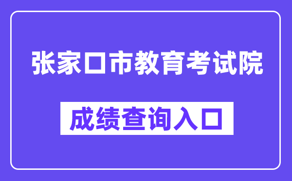 张家口市教育考试院网站成绩查询入口（https://cjcx.zjkjyksy.cn:40001/cjcxInput）