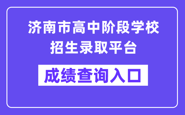 济南市高中阶段学校招生录取平台成绩查询入口（https://czxk.jnzk.net/）