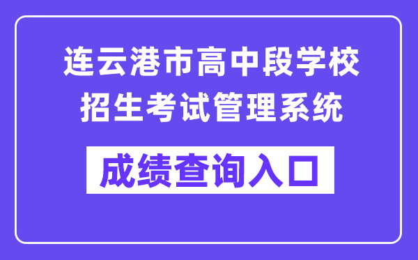 连云港市高中段学校招生考试管理系统成绩查询入口（http://121.229.55.63:9303/user/login）