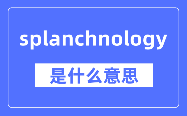 splanchnology是什么意思,splanchnology怎么读,中文翻译是什么