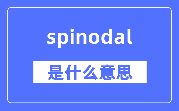 spinodal是什么意思,spinodal怎么读,中文翻译是什么