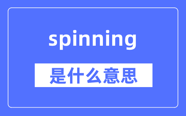 spinning是什么意思,spinning怎么读,中文翻译是什么