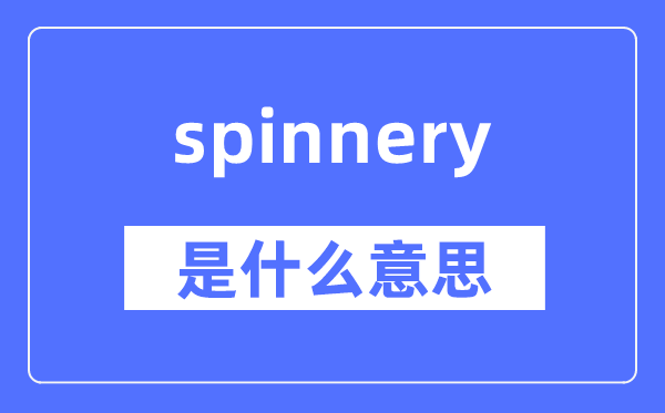 spinnery是什么意思,spinnery怎么读,中文翻译是什么