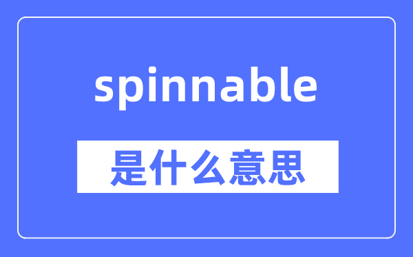 spinnable是什么意思,spinnable怎么读,中文翻译是什么