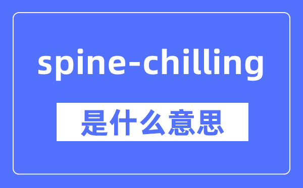 spine-chilling是什么意思,spine-chilling怎么读,中文翻译是什么