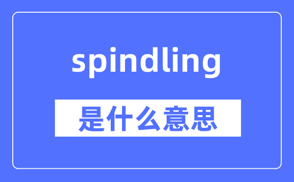 spindling是什么意思,spindling怎么读,中文翻译是什么