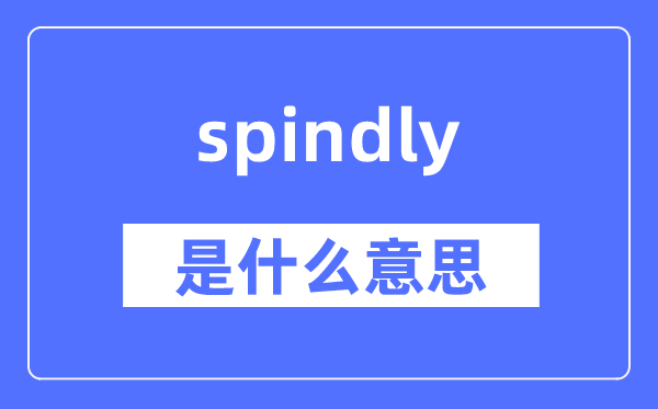 spindly是什么意思,spindly怎么读,中文翻译是什么