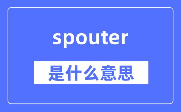 spouter是什么意思,spouter怎么读,中文翻译是什么