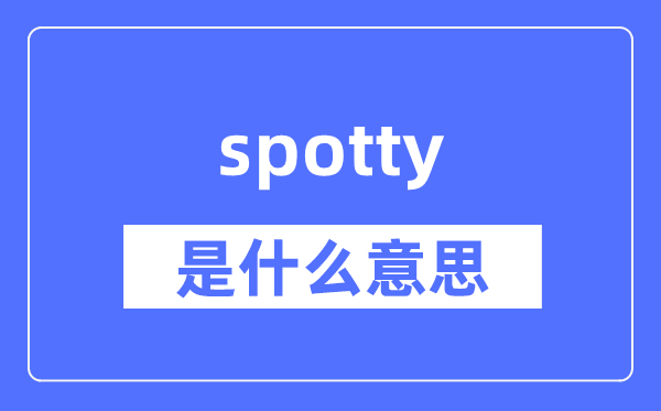 spotty是什么意思,spotty怎么读,中文翻译是什么