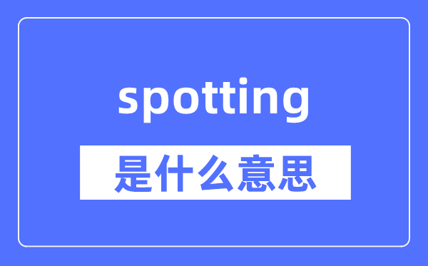 spotting是什么意思,spotting怎么读,中文翻译是什么