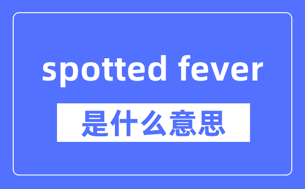 spotted fever是什么意思,spotted fever怎么读,中文翻译是什么