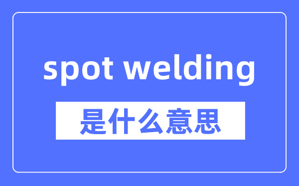 spot welding是什么意思,spot welding怎么读,中文翻译是什么