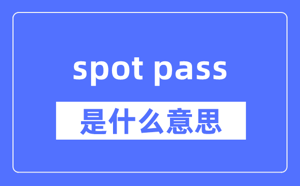 spot pass是什么意思,spot pass怎么读,中文翻译是什么