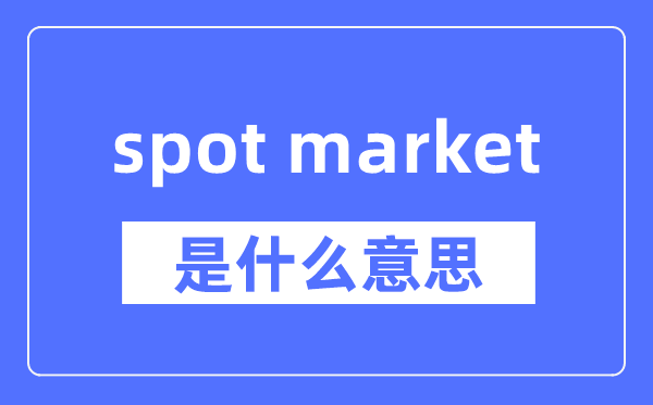 spot market是什么意思,spot market怎么读,中文翻译是什么