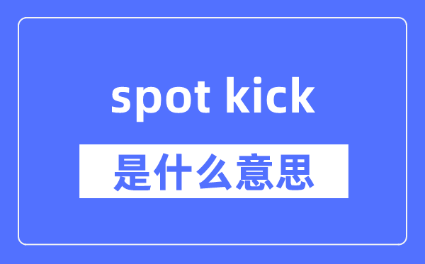 spot kick是什么意思,spot kick怎么读,中文翻译是什么