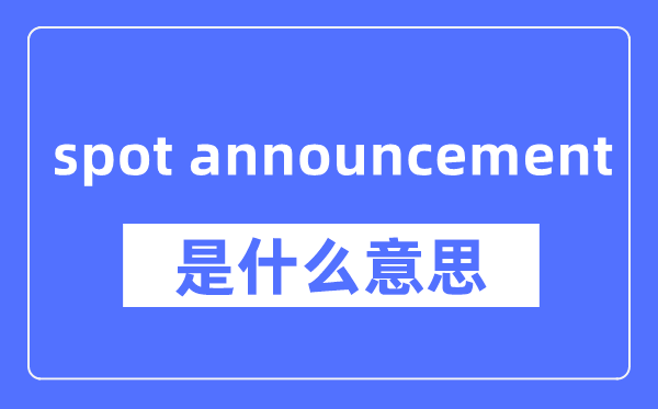 spot announcement是什么意思,spot announcement怎么读,中文翻译是什么