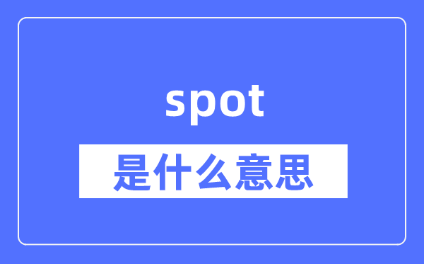 spot是什么意思,spot怎么读,中文翻译是什么