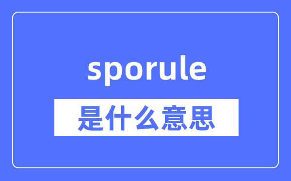 sporule是什么意思,sporule怎么读,中文翻译是什么