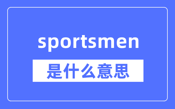 sportsmen是什么意思,sportsmen怎么读,中文翻译是什么