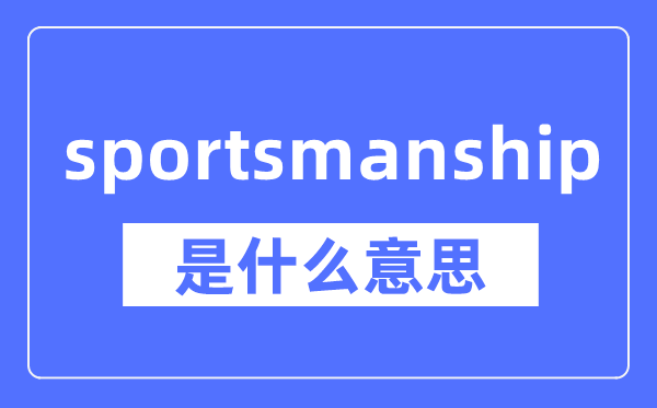 sportsmanship是什么意思,sportsmanship怎么读,中文翻译是什么