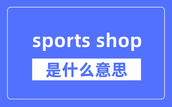 sports shop是什么意思,sports shop怎么读,中文翻译是什么